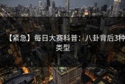 【紧急】每日大赛科普：八卦背后3种类型