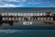 深夜里明星黑料刷到那次连麦那一刻，真的真有点离谅，不少人到现在还没缓过来