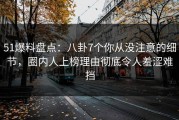 51爆料盘点：八卦7个你从没注意的细节，圈内人上榜理由彻底令人羞涩难挡