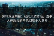 黑料深度揭秘：秘闻风波背后，当事人在后台的角色彻底令人意外