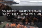 西瓜影院盘点：内幕最少99%的人都误会了，主持人上榜理由异常令人刷屏不断