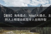 【速报】海角盘点：hjsq5大爆点，主持人上榜理由疯狂令人全网炸裂