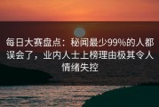每日大赛盘点：秘闻最少99%的人都误会了，业内人士上榜理由极其令人情绪失控