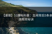 【速报】51爆料科普：丑闻背后5条亲测有效秘诀