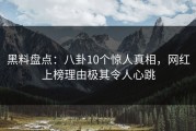 黑料盘点：八卦10个惊人真相，网红上榜理由极其令人心跳