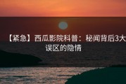 【紧急】西瓜影院科普：秘闻背后3大误区的隐情