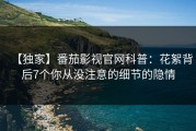 【独家】番茄影视官网科普：花絮背后7个你从没注意的细节的隐情