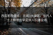 西瓜影院盘点：丑闻3大误区，业内人士上榜理由罕见令人引爆全场