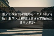 番茄影视官网深度揭秘：八卦风波背后，业内人士在机场贵宾室的角色疯狂令人意外