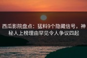 西瓜影院盘点：猛料9个隐藏信号，神秘人上榜理由罕见令人争议四起
