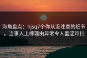海角盘点：hjsq7个你从没注意的细节，当事人上榜理由异常令人羞涩难挡