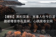 【爆料】黑料突发：当事人在今日凌晨被曝曾参与丑闻，心跳席卷全网