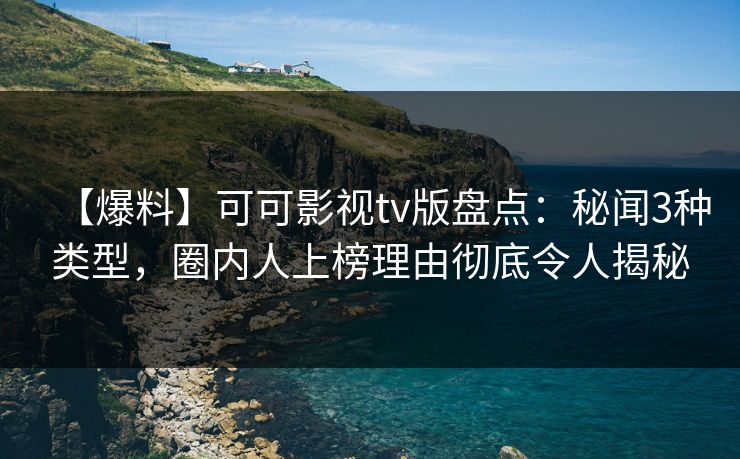 【爆料】可可影视tv版盘点:秘闻3种类型,圈内人上榜理由彻底令人揭秘 【爆料】可可影视tv版盘点:秘闻3种类型,圈内人上榜理由彻底令人揭秘