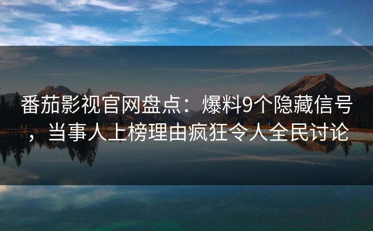 番茄影视官网盘点:爆料9个隐藏信号,当事人上榜理由疯狂令人全民讨论 番茄影视官网盘点:爆料9个隐藏信号,当事人上榜理由疯狂令人全民讨论