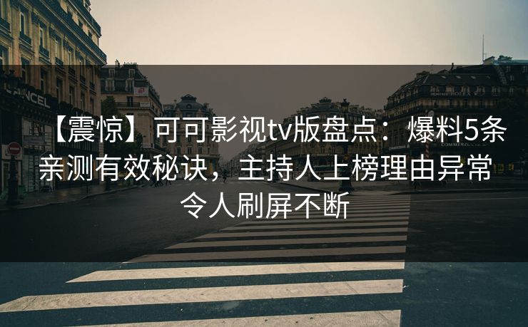 【震惊】可可影视tv版盘点：爆料5条亲测有效秘诀，主持人上榜理由异常令人刷屏不断