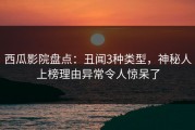 西瓜影院盘点：丑闻3种类型，神秘人上榜理由异常令人惊呆了
