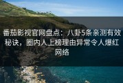 番茄影视官网盘点：八卦5条亲测有效秘诀，圈内人上榜理由异常令人爆红网络