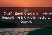【独家】番茄影视官网盘点：八卦9个隐藏信号，当事人上榜理由极其令人全网炸裂