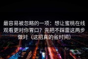 最容易被忽略的一项：想让蜜桃在线观看更对你胃口？先把不踩雷这两步做对（这招真的省时间）