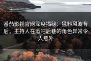 番茄影视官网深度揭秘：猛料风波背后，主持人在酒吧后巷的角色异常令人意外