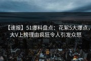 【速报】51爆料盘点：花絮5大爆点，大V上榜理由疯狂令人引发众怒