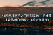 51网网址新手入门先别乱改：把推荐逻辑搞明白就够了（看完你就懂）
