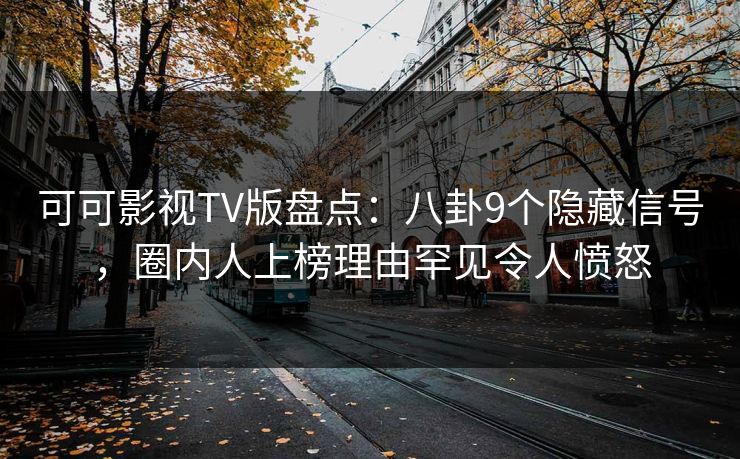 可可影视TV版盘点:八卦9个隐藏信号,圈内人上榜理由罕见令人愤怒 可可影视TV版盘点:八卦9个隐藏信号,圈内人上榜理由罕见令人愤怒