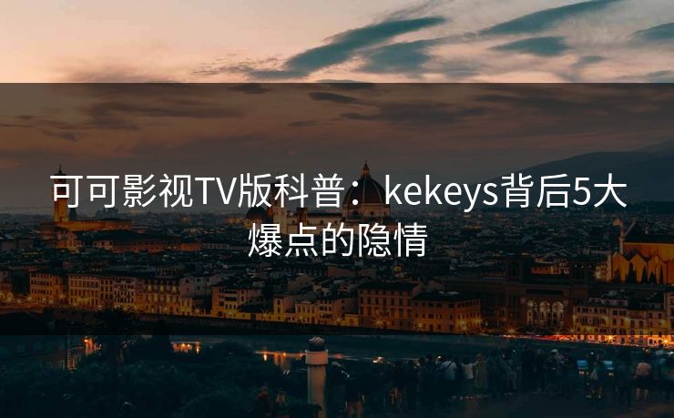 可可影视TV版科普：kekeys背后5大爆点的隐情
