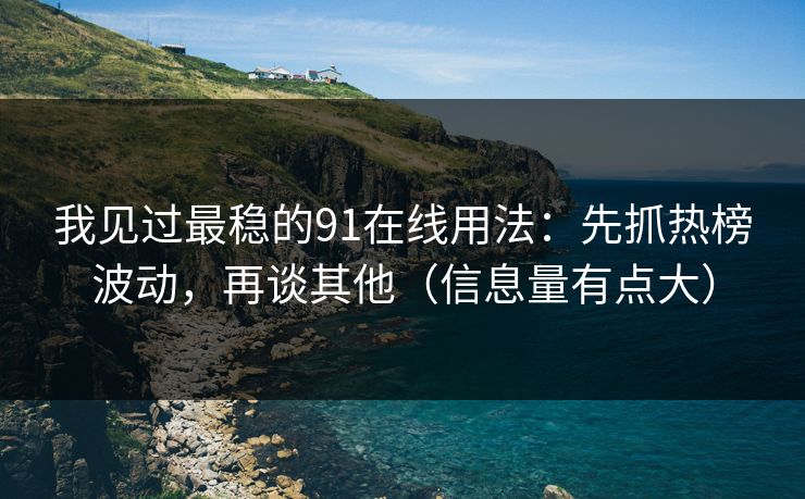我见过最稳的91在线用法:先抓热榜波动,再谈其他(信息量有点大) 我见过最稳的91在线用法:先抓热榜波动,再谈其他(信息量有点大)