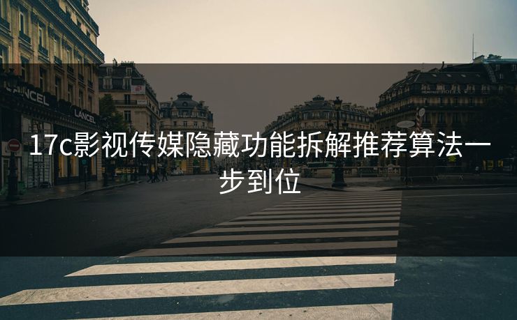 17c影视传媒隐藏功能拆解推荐算法一步到位